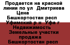 Продается на красной линии по ул. Дмитриева › Цена ­ 2 600 000 - Башкортостан респ., Уфимский р-н, Уфа г. Недвижимость » Земельные участки продажа   . Башкортостан респ.